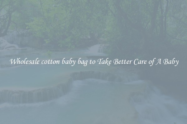 Wholesale cotton baby bag to Take Better Care of A Baby