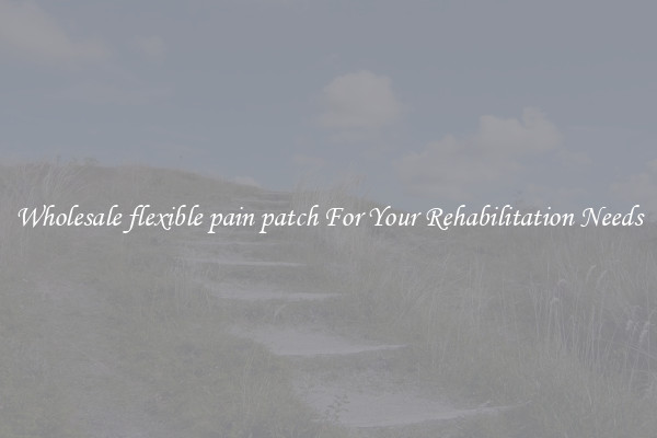 Wholesale flexible pain patch For Your Rehabilitation Needs