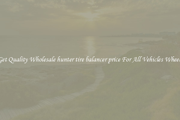 Get Quality Wholesale hunter tire balancer price For All Vehicles Wheels