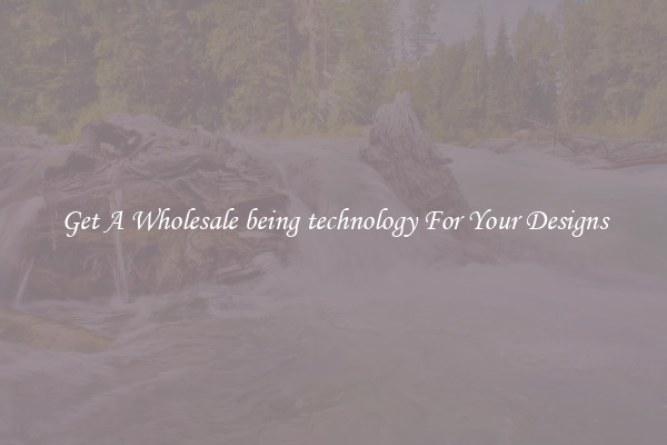 Get A Wholesale being technology For Your Designs