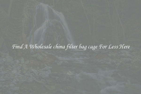 Find A Wholesale china filter bag cage For Less Here