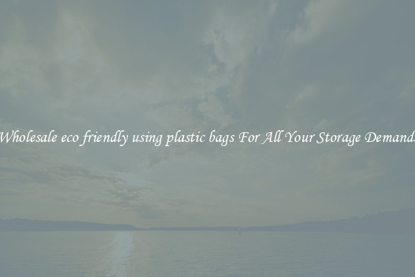 Wholesale eco friendly using plastic bags For All Your Storage Demands