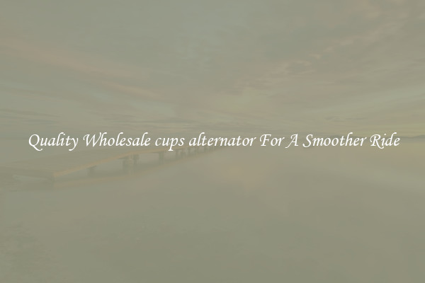 Quality Wholesale cups alternator For A Smoother Ride