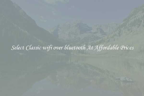 Select Classic wifi over bluetooth At Affordable Prices