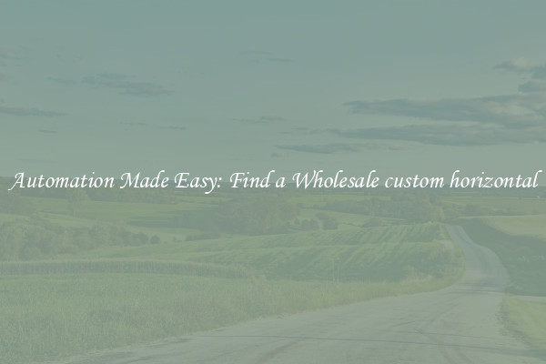  Automation Made Easy: Find a Wholesale custom horizontal 