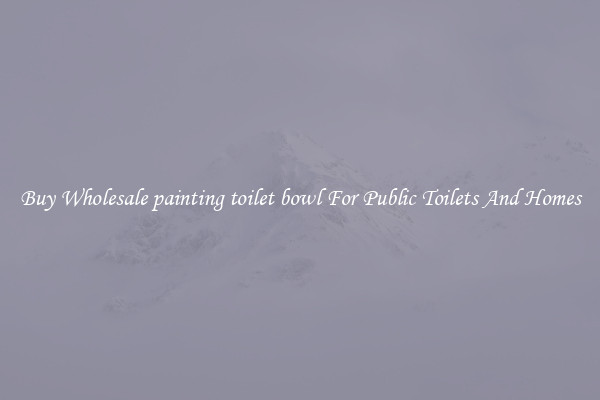 Buy Wholesale painting toilet bowl For Public Toilets And Homes