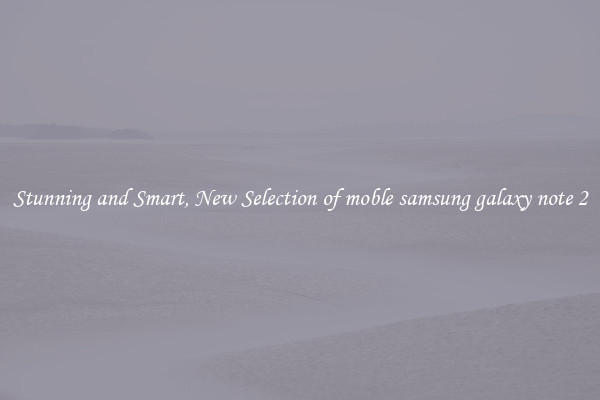 Stunning and Smart, New Selection of moble samsung galaxy note 2