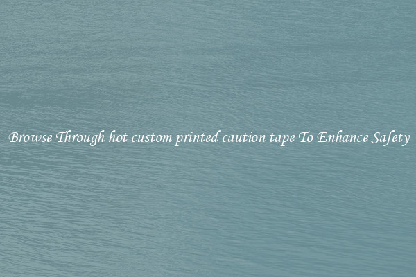 Browse Through hot custom printed caution tape To Enhance Safety