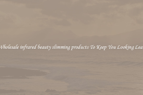 Wholesale infrared beauty slimming products To Keep You Looking Lean