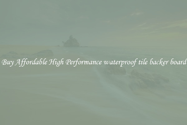 Buy Affordable High Performance waterproof tile backer board