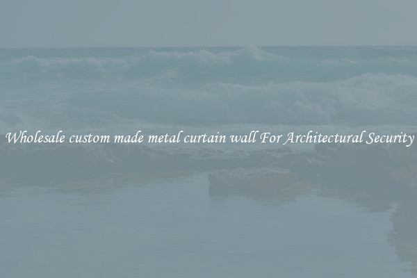 Wholesale custom made metal curtain wall For Architectural Security