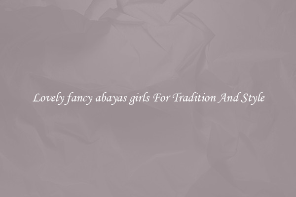 Lovely fancy abayas girls For Tradition And Style