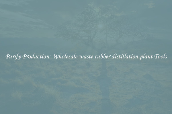 Purify Production: Wholesale waste rubber distillation plant Tools