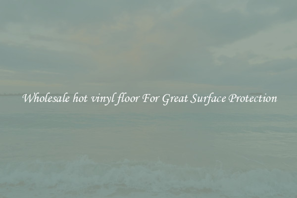 Wholesale hot vinyl floor For Great Surface Protection