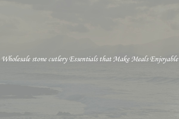 Wholesale stone cutlery Essentials that Make Meals Enjoyable