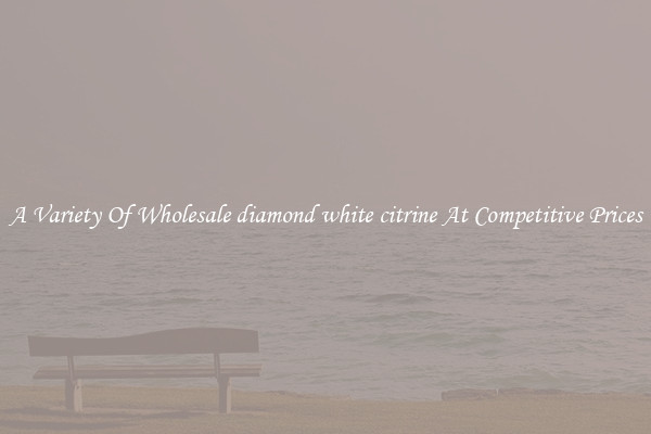A Variety Of Wholesale diamond white citrine At Competitive Prices