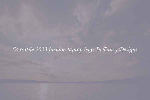 Versatile 2023 fashion laptop bags In Fancy Designs