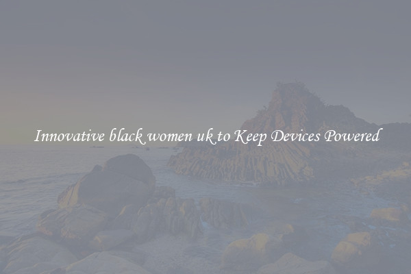 Innovative black women uk to Keep Devices Powered