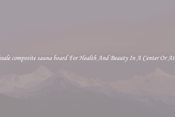 Wholesale composite sauna board For Health And Beauty In A Center Or At Home