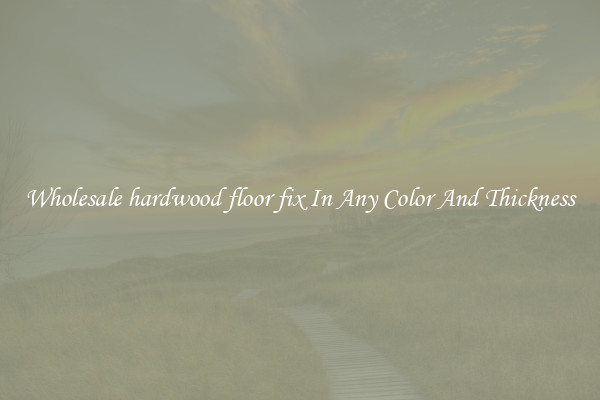 Wholesale hardwood floor fix In Any Color And Thickness
