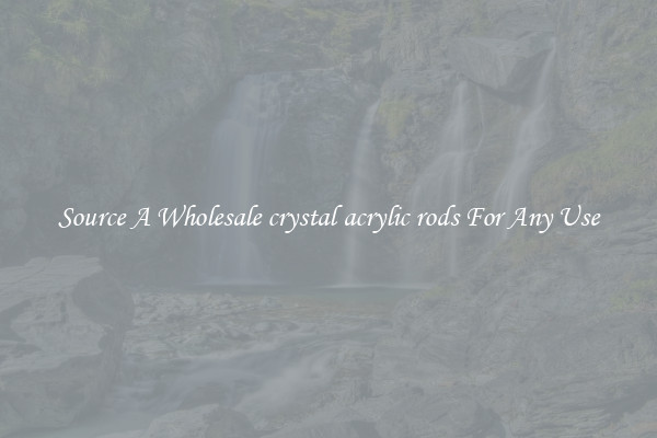 Source A Wholesale crystal acrylic rods For Any Use