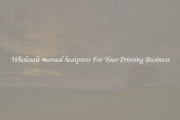 Wholesale manual heatpress For Your Printing Business
