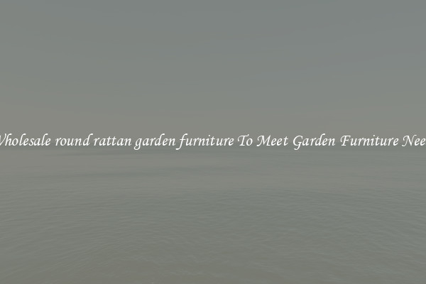 Wholesale round rattan garden furniture To Meet Garden Furniture Needs