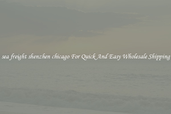 sea freight shenzhen chicago For Quick And Easy Wholesale Shipping