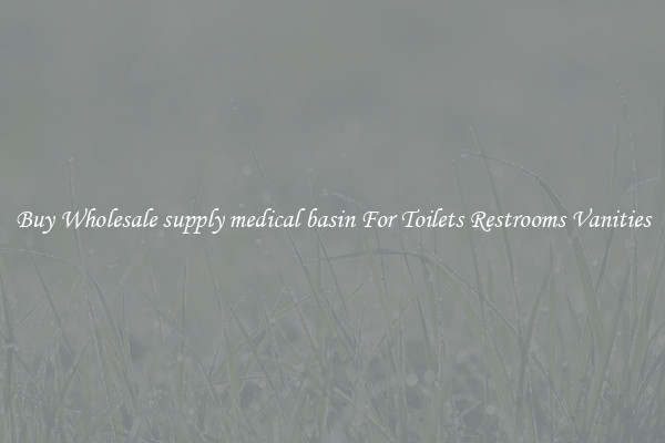 Buy Wholesale supply medical basin For Toilets Restrooms Vanities