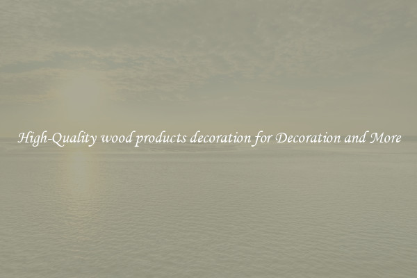 High-Quality wood products decoration for Decoration and More