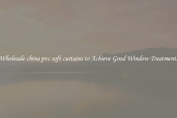 Wholesale china pvc soft curtains to Achieve Good Window Treatments