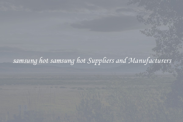 samsung hot samsung hot Suppliers and Manufacturers