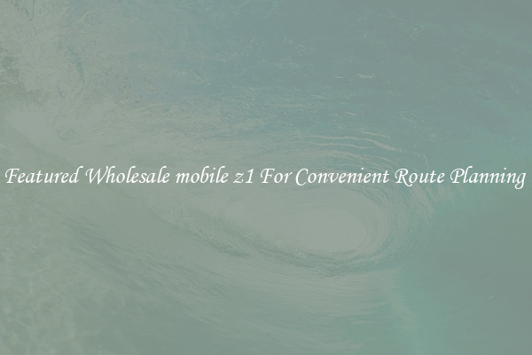 Featured Wholesale mobile z1 For Convenient Route Planning 