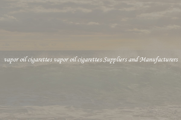 vapor oil cigarettes vapor oil cigarettes Suppliers and Manufacturers