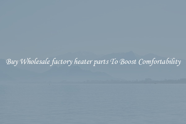 Buy Wholesale factory heater parts To Boost Comfortability