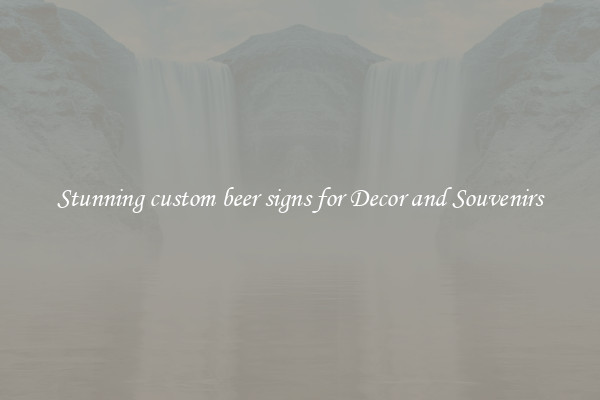 Stunning custom beer signs for Decor and Souvenirs