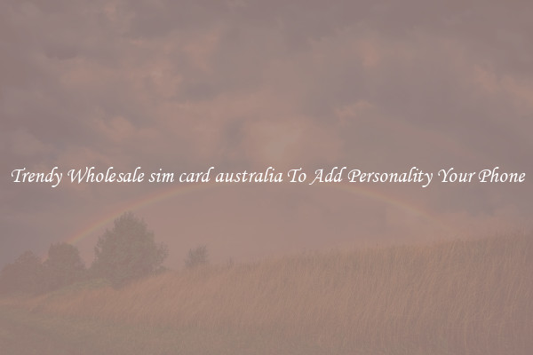 Trendy Wholesale sim card australia To Add Personality Your Phone