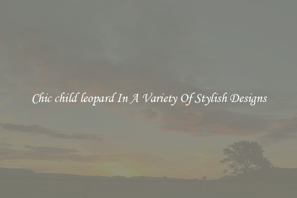 Chic child leopard In A Variety Of Stylish Designs