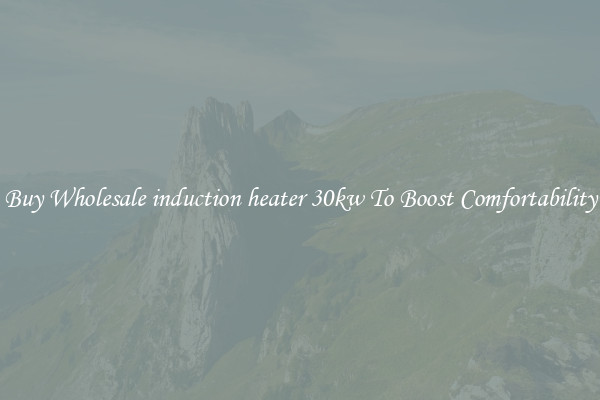 Buy Wholesale induction heater 30kw To Boost Comfortability