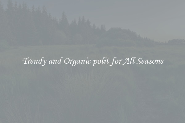 Trendy and Organic polit for All Seasons