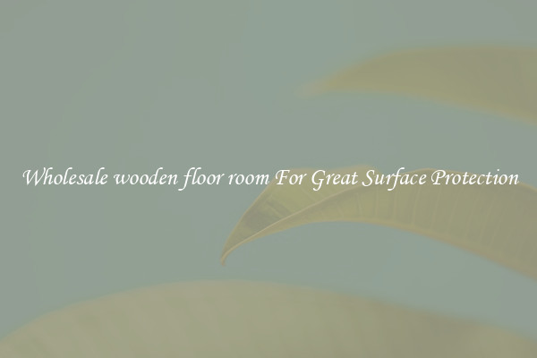 Wholesale wooden floor room For Great Surface Protection