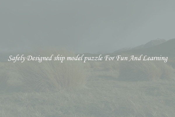 Safely Designed ship model puzzle For Fun And Learning