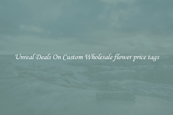 Unreal Deals On Custom Wholesale flower price tags