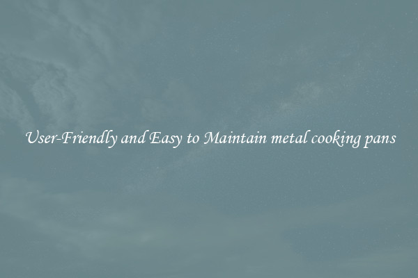 User-Friendly and Easy to Maintain metal cooking pans