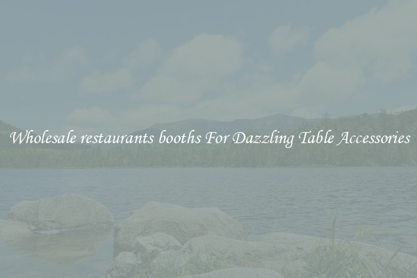 Wholesale restaurants booths For Dazzling Table Accessories