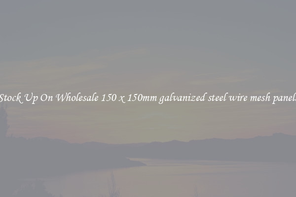 Stock Up On Wholesale 150 x 150mm galvanized steel wire mesh panels