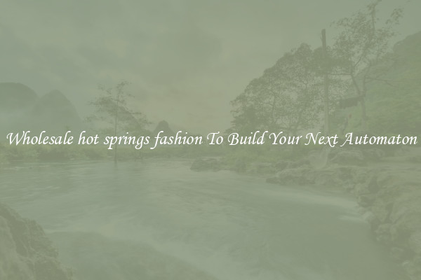 Wholesale hot springs fashion To Build Your Next Automaton