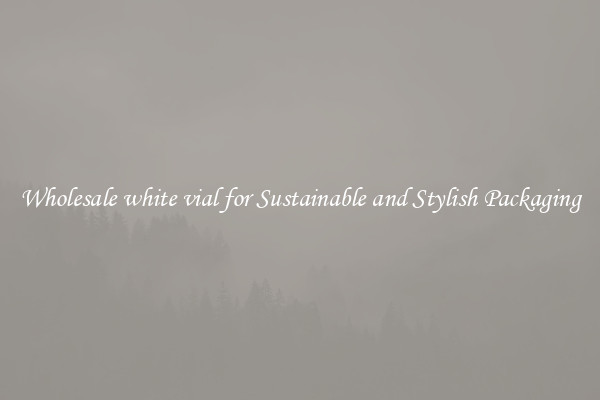 Wholesale white vial for Sustainable and Stylish Packaging