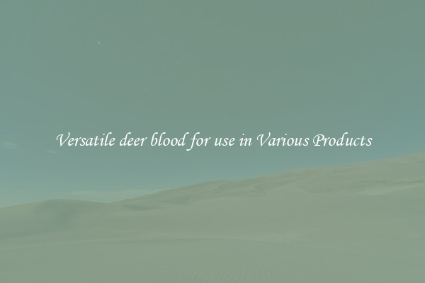 Versatile deer blood for use in Various Products