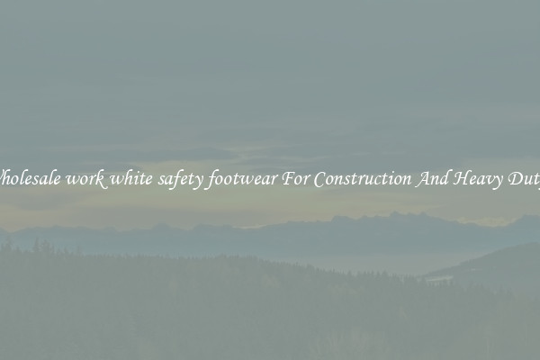 Buy Wholesale work white safety footwear For Construction And Heavy Duty Work